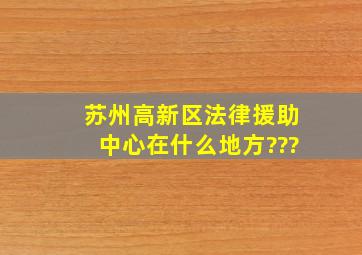 苏州高新区法律援助中心在什么地方???