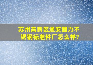 苏州高新区通安固力不锈钢标准件厂怎么样?