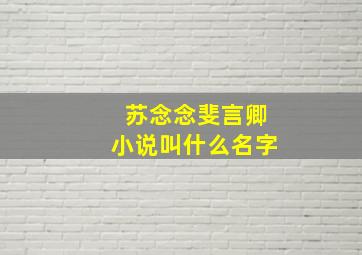 苏念念斐言卿小说叫什么名字