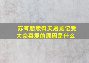 苏有朋版《倚天屠龙记》受大众喜爱的原因是什么 