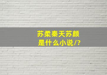 苏柔秦天苏颜是什么小说/?