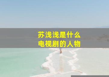 苏浅浅是什么电视剧的人物