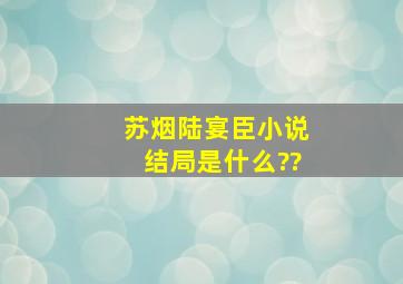 苏烟陆宴臣小说结局是什么??