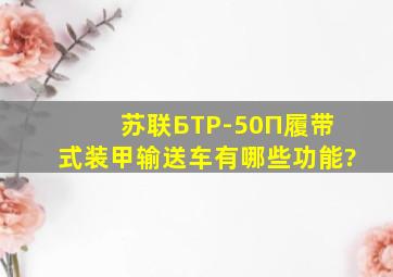 苏联БTP-50П履带式装甲输送车有哪些功能?