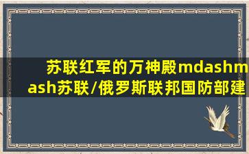 苏联红军的万神殿——苏联/俄罗斯联邦国防部建筑 