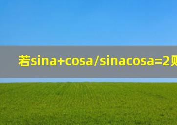 若(sina+cosa)/(sinacosa)=2,则sin2a=