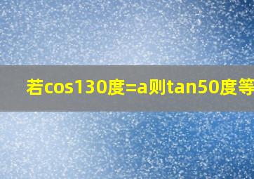 若cos130度=a,则tan50度等于?