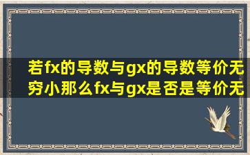 若f(x)的导数与g(x)的导数等价无穷小,那么f(x)与g(x)是否是等价无穷小