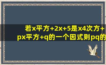 若x平方+2x+5是x4次方+px平方+q的一个因式则pq的值是