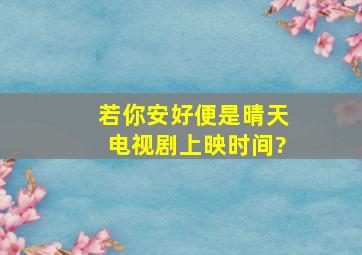 若你安好便是晴天电视剧上映时间?