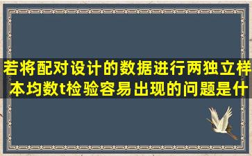 若将配对设计的数据进行两独立样本均数t检验容易出现的问题是什么(