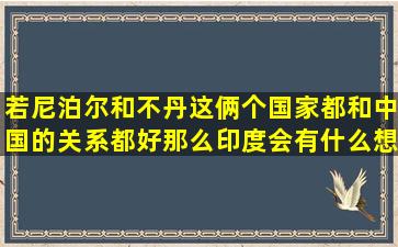 若尼泊尔和不丹这俩个国家都和中国的关系都好那么印度会有什么想法