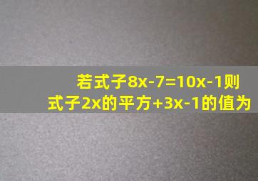 若式子8x-7=10x-1,则式子2x的平方+3x-1的值为