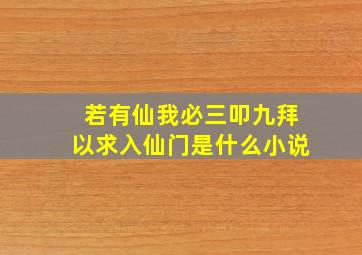 若有仙,我必三叩九拜以求入仙门。是什么小说