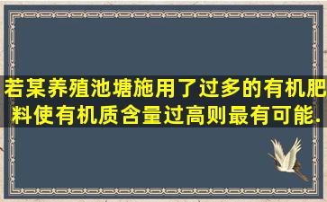 若某养殖池塘施用了过多的有机肥料,使有机质含量过高,则最有可能...