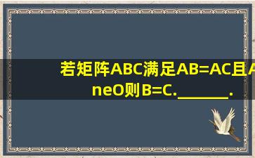 若矩阵A、B、C满足AB=AC,且A≠O,则B=C.______.(判断对错