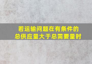 若运输问题在有条件的总供应量大于总需要量时,()。