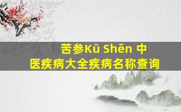 苦参Kǔ Shēn ,中医疾病大全,疾病名称查询