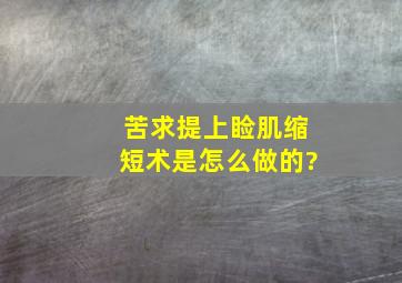 苦求提上睑肌缩短术是怎么做的?