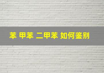 苯 甲苯 二甲苯 如何鉴别