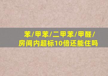 苯/甲苯/二甲苯/甲醛/房间内超标10倍还能住吗