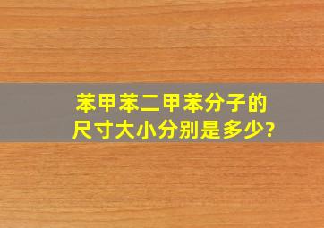 苯、甲苯、二甲苯分子的尺寸大小分别是多少?