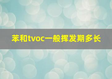 苯和tvoc一般挥发期多长 