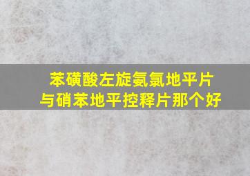 苯磺酸左旋氨氯地平片与硝苯地平控释片那个好