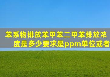 苯系物排放苯、甲苯、二甲苯排放浓度是多少要求是ppm单位。或者