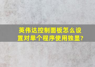 英伟达控制面板怎么设置对单个程序使用独显?