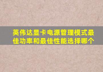 英伟达显卡电源管理模式最佳功率和最佳性能选择哪个