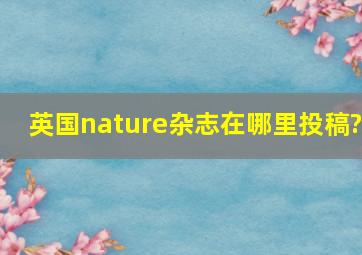 英国nature杂志在哪里投稿?