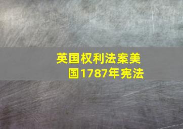 英国《权利法案》、美国《1787年宪法》