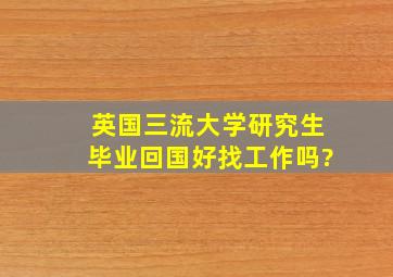 英国三流大学研究生毕业,回国好找工作吗?