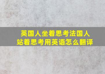 英国人坐着思考,法国人站着思考用英语怎么翻译