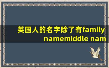 英国人的名字除了有family name,middle name,还有什么?要英文的。