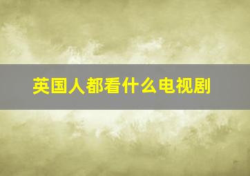 英国人都看什么电视剧