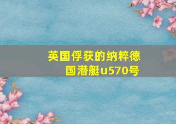 英国俘获的纳粹德国潜艇u570号