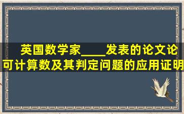 英国数学家____发表的论文《论可计算数及其判定问题的应用》证明...