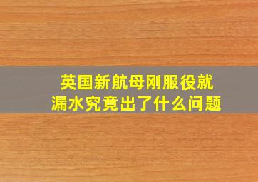 英国新航母刚服役就漏水,究竟出了什么问题