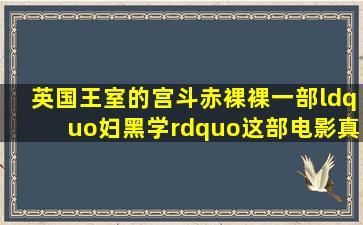 英国王室的宫斗,赤裸裸一部“妇黑学”,这部电影真实改编 