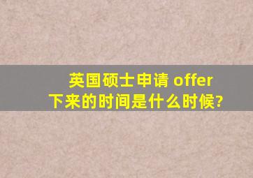 英国硕士申请 offer 下来的时间是什么时候?