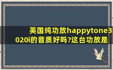 英国纯功放happytone3020i的音质好吗?这台功放是合并功放吗?