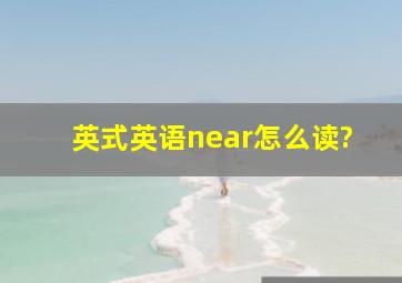 英式英语near怎么读?