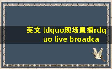 英文 “现场直播” live broadcast