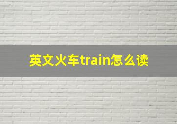 英文(火车train)怎么读 