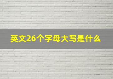 英文26个字母大写是什么 