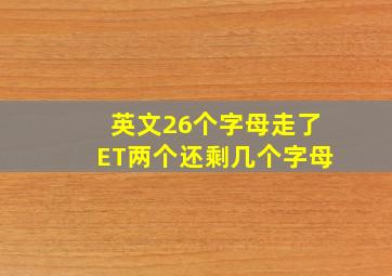 英文26个字母走了ET两个还剩几个字母