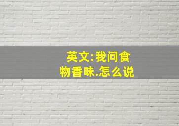 英文:我问食物香味.怎么说