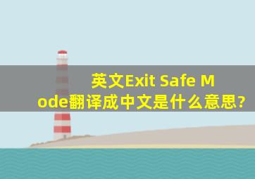 英文Exit Safe Mode翻译成中文是什么意思?